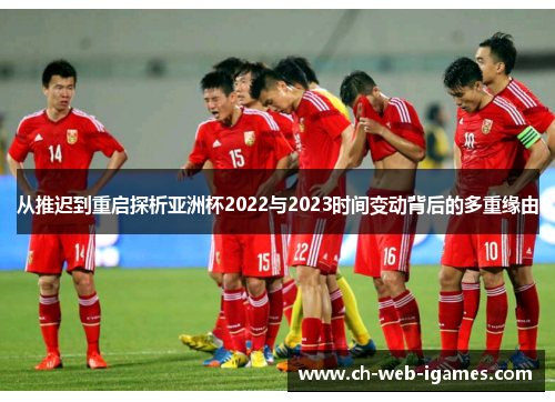 从推迟到重启探析亚洲杯2022与2023时间变动背后的多重缘由 从推迟到重启探析亚洲杯2022与2023时间变动背后的多重缘由