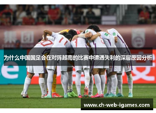 为什么中国国足会在对阵越南的比赛中遭遇失利的深层原因分析 为什么中国国足会在对阵越南的比赛中遭遇失利的深层原因分析