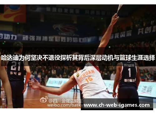 哈达迪为何坚决不退役探析其背后深层动机与篮球生涯选择 哈达迪为何坚决不退役探析其背后深层动机与篮球生涯选择