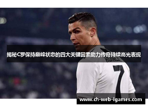 揭秘C罗保持巅峰状态的四大关键因素助力传奇持续高光表现