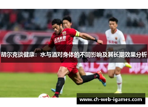 胡尔克谈健康：水与酒对身体的不同影响及其长期效果分析