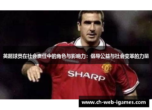 英超球员在社会责任中的角色与影响力：倡导公益与社会变革的力量
