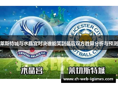 莱斯特城与水晶宫对决谁能笑到最后双方胜算分析与预测 莱斯特城与水晶宫对决谁能笑到最后双方胜算分析与预测