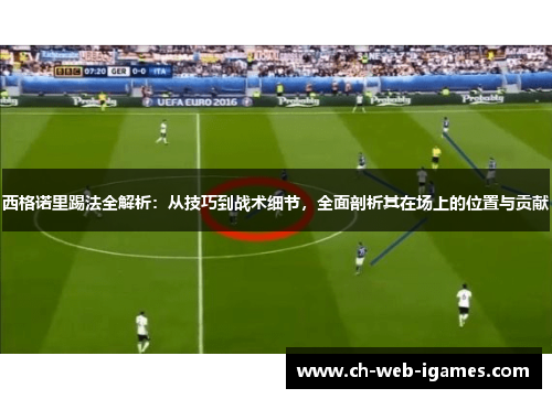 西格诺里踢法全解析：从技巧到战术细节，全面剖析其在场上的位置与贡献