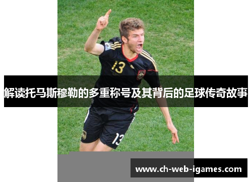 解读托马斯穆勒的多重称号及其背后的足球传奇故事