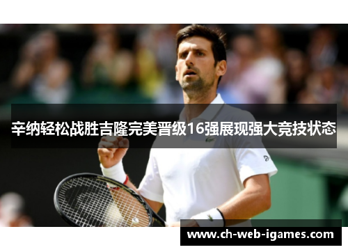 辛纳轻松战胜吉隆完美晋级16强展现强大竞技状态 辛纳轻松战胜吉隆完美晋级16强展现强大竞技状态