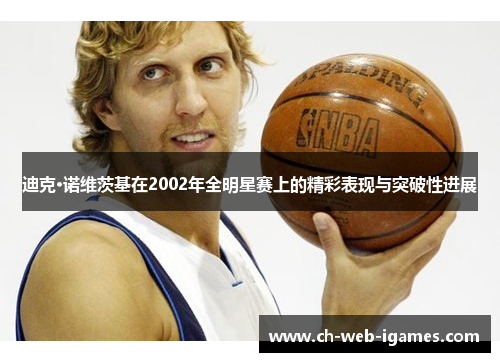 迪克·诺维茨基在2002年全明星赛上的精彩表现与突破性进展