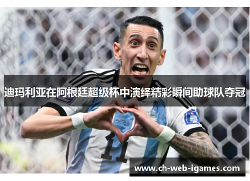 迪玛利亚在阿根廷超级杯中演绎精彩瞬间助球队夺冠