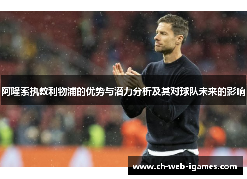 阿隆索执教利物浦的优势与潜力分析及其对球队未来的影响