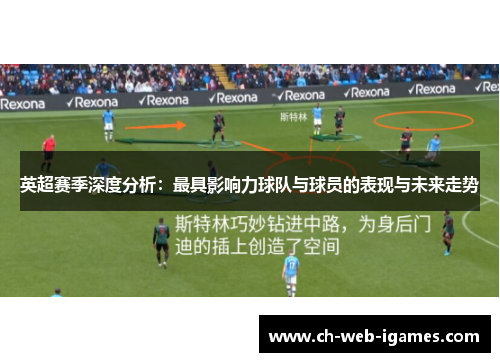 英超赛季深度分析:最具影响力球队与球员的表现与未来走势 英超赛季深度分析:最具影响力球队与球员的表现与未来走势