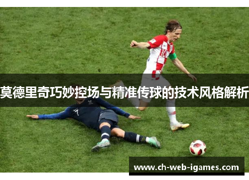 莫德里奇巧妙控场与精准传球的技术风格解析 莫德里奇巧妙控场与精准传球的技术风格解析
