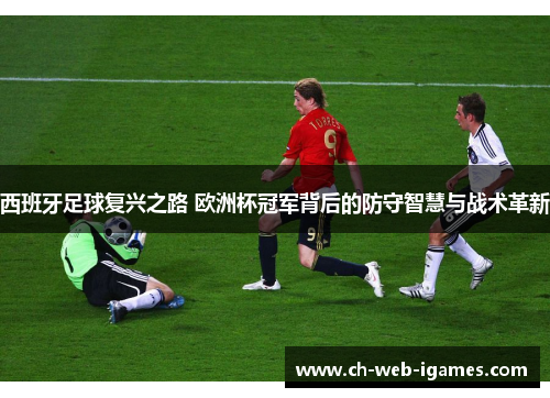 西班牙足球复兴之路 欧洲杯冠军背后的防守智慧与战术革新