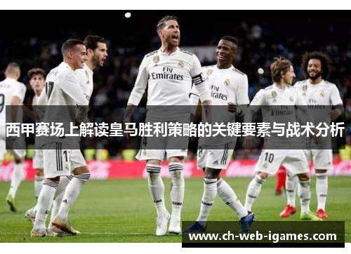 西甲赛场上解读皇马胜利策略的关键要素与战术分析 西甲赛场上解读皇马胜利策略的关键要素与战术分析