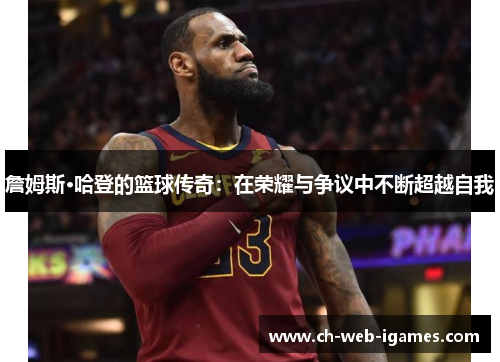 詹姆斯·哈登的篮球传奇：在荣耀与争议中不断超越自我