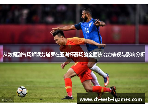 从数据到气场解读劳塔罗在亚洲杯赛场的全面统治力表现与影响分析 从数据到气场解读劳塔罗在亚洲杯赛场的全面统治力表现与影响分析