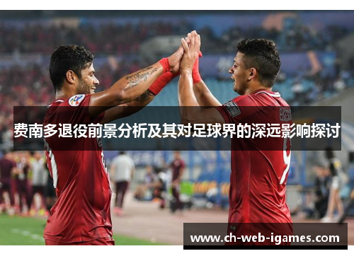 费南多退役前景分析及其对足球界的深远影响探讨 费南多退役前景分析及其对足球界的深远影响探讨