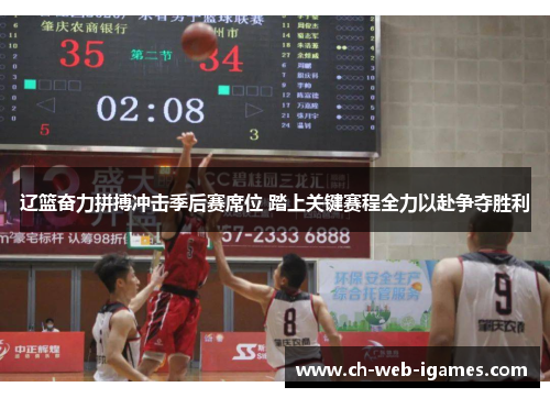 辽篮奋力拼搏冲击季后赛席位 踏上关键赛程全力以赴争夺胜利 辽篮奋力拼搏冲击季后赛席位 踏上关键赛程全力以赴争夺胜利