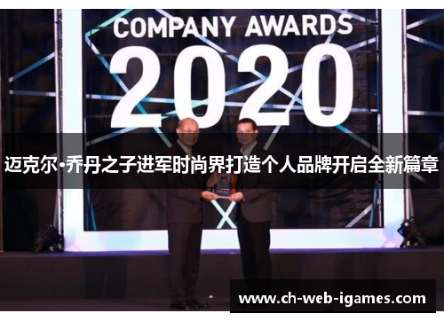 迈克尔·乔丹之子进军时尚界打造个人品牌开启全新篇章 迈克尔·乔丹之子进军时尚界打造个人品牌开启全新篇章