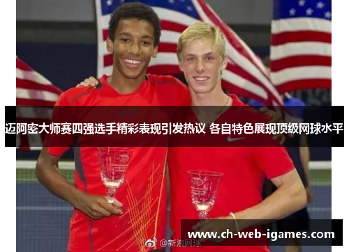 迈阿密大师赛四强选手精彩表现引发热议 各自特色展现顶级网球水平 迈阿密大师赛四强选手精彩表现引发热议 各自特色展现顶级网球水平