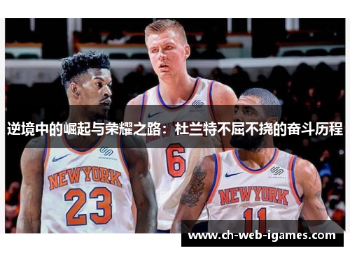 逆境中的崛起与荣耀之路:杜兰特不屈不挠的奋斗历程 逆境中的崛起与荣耀之路:杜兰特不屈不挠的奋斗历程