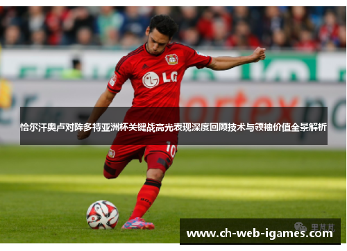 恰尔汗奥卢对阵多特亚洲杯关键战高光表现深度回顾技术与领袖价值全景解析