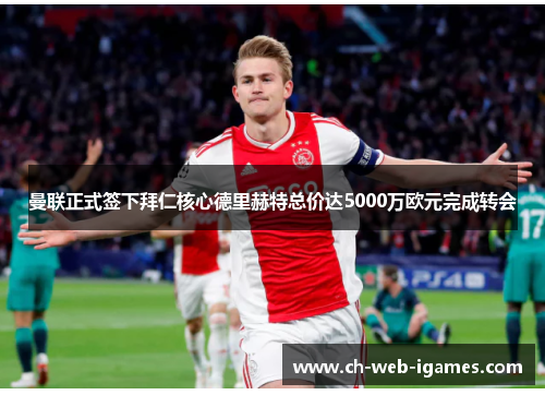 曼联正式签下拜仁核心德里赫特总价达5000万欧元完成转会