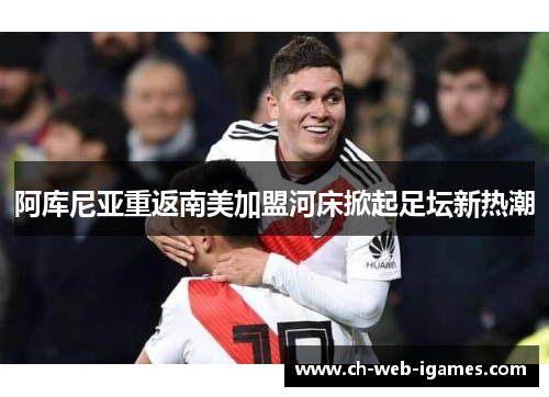 阿库尼亚重返南美加盟河床掀起足坛新热潮