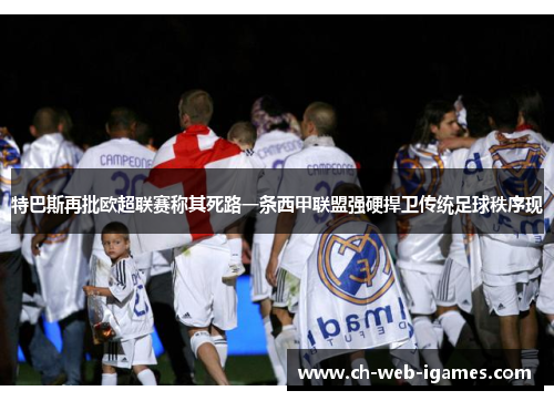 特巴斯再批欧超联赛称其死路一条西甲联盟强硬捍卫传统足球秩序现 特巴斯再批欧超联赛称其死路一条西甲联盟强硬捍卫传统足球秩序现